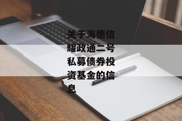 关于海德信耀政通二号私募债券投资基金的信息-第1张图片-信托定融返点网