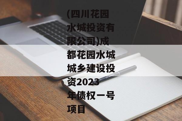 (四川花园水城投资有限公司)成都花园水城城乡建设投资2023年债权一号项目-第1张图片-信托定融返点网