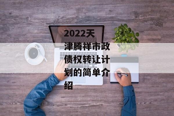 2022天津腾祥市政债权转让计划的简单介绍-第1张图片-信托定融返点网