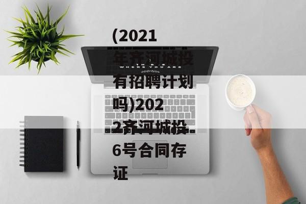 (2021年齐河城投有招聘计划吗)2022齐河城投6号合同存证-第1张图片-信托定融返点网