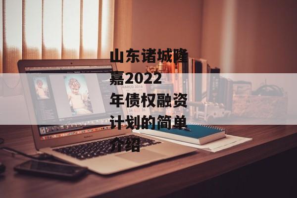 山东诸城隆嘉2022年债权融资计划的简单介绍