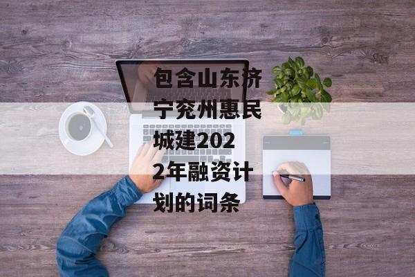 包含山东济宁兖州惠民城建2022年融资计划的词条