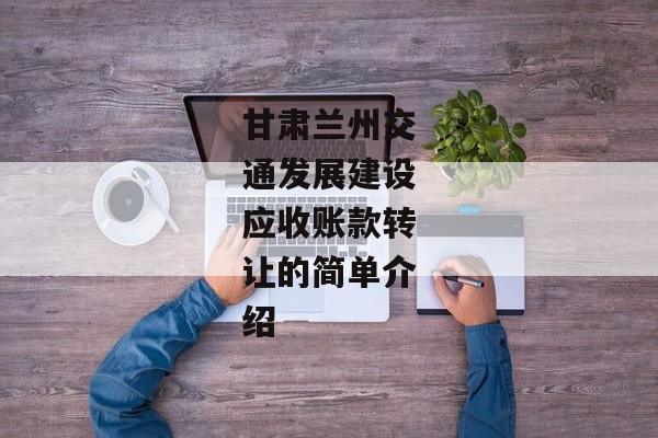 甘肃兰州交通发展建设应收账款转让的简单介绍-第1张图片-信托定融返点网