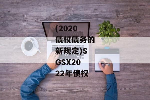 (2020债权债务的新规定)SGSX2022年债权