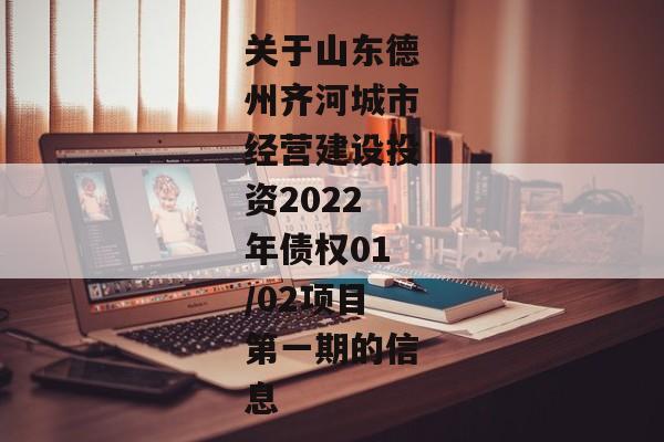 关于山东德州齐河城市经营建设投资2022年债权01/02项目第一期的信息-第1张图片-信托定融返点网