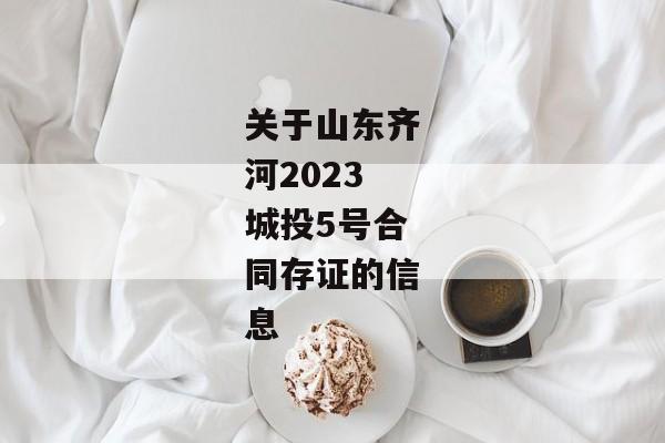 关于山东齐河2023城投5号合同存证的信息-第1张图片-信托定融返点网