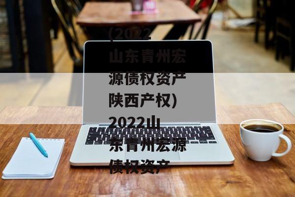 (2022山东青州宏源债权资产陕西产权)2022山东青州宏源债权资产