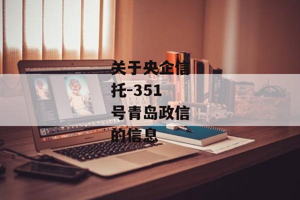 关于央企信托-351号青岛政信的信息