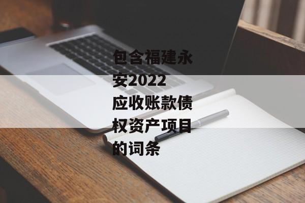 包含福建永安2022应收账款债权资产项目的词条