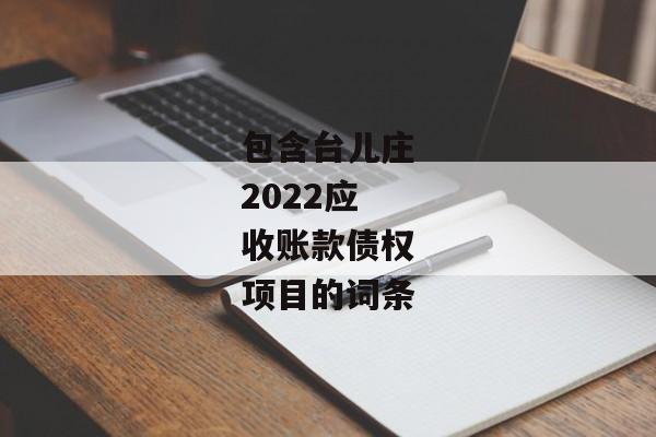 包含台儿庄2022应收账款债权项目的词条