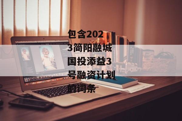 包含2023简阳融城国投添益3号融资计划的词条