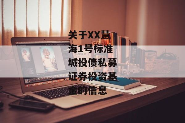 关于XX慧海1号标准城投债私募证券投资基金的信息