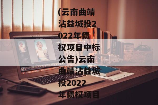 (云南曲靖沾益城投2022年债权项目中标公告)云南曲靖沾益城投2022年债权项目