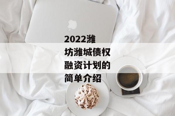 2022潍坊潍城债权融资计划的简单介绍-第1张图片-信托定融返点网