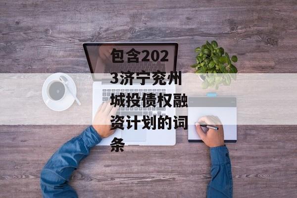 包含2023济宁兖州城投债权融资计划的词条