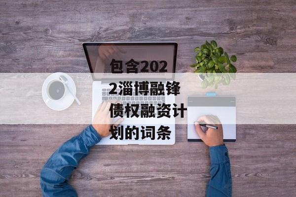 包含2022淄博融锋债权融资计划的词条