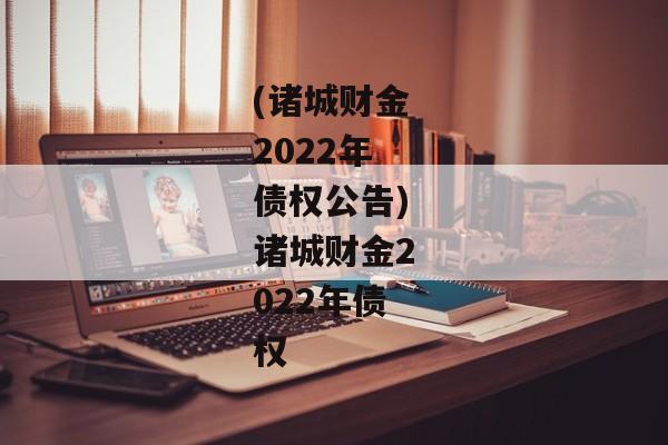 (诸城财金2022年债权公告)诸城财金2022年债权