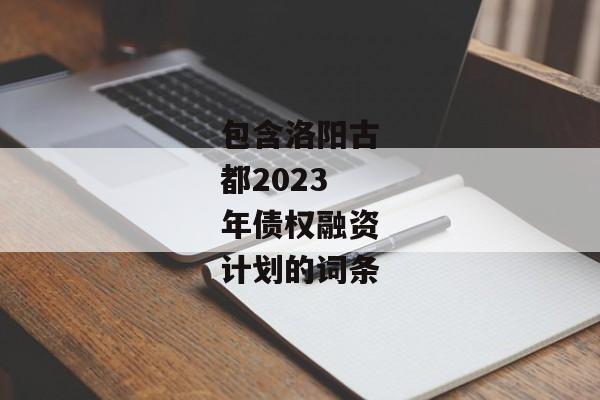 包含洛阳古都2023年债权融资计划的词条-第1张图片-信托定融返点网