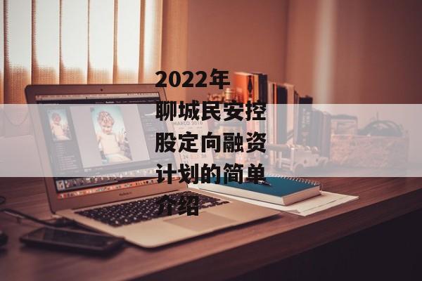 2022年聊城民安控股定向融资计划的简单介绍-第1张图片-信托定融返点网