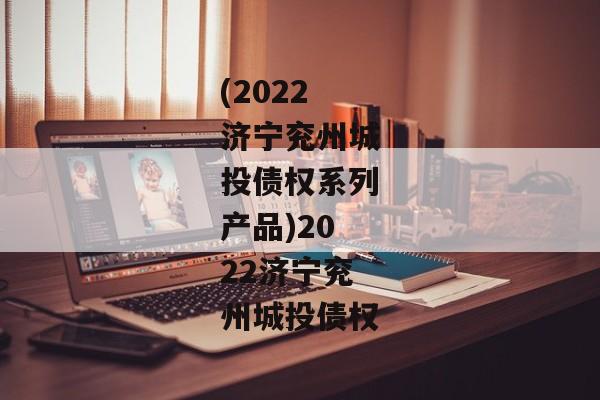 (2022济宁兖州城投债权系列产品)2022济宁兖州城投债权