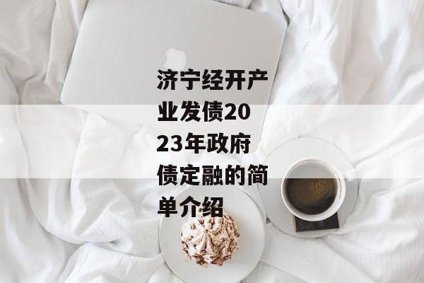 济宁经开产业发债2023年政府债定融的简单介绍-第1张图片-信托定融返点网