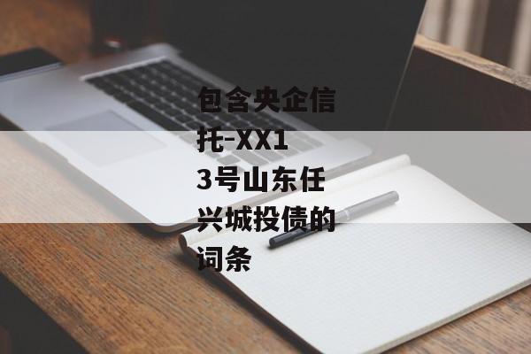 包含央企信托-XX13号山东任兴城投债的词条