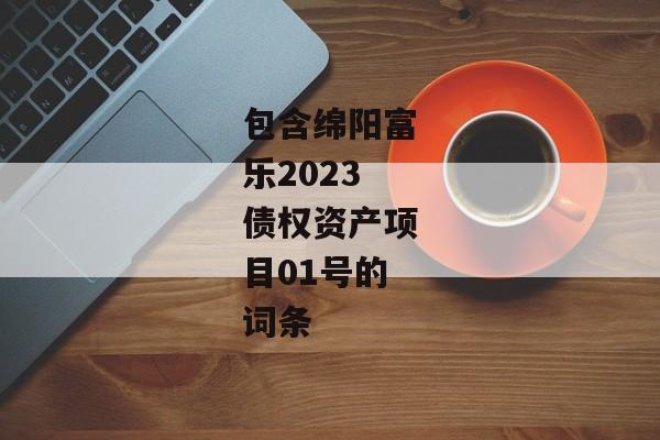 包含绵阳富乐2023债权资产项目01号的词条