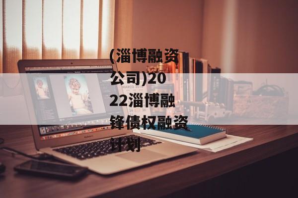 (淄博融资公司)2022淄博融锋债权融资计划