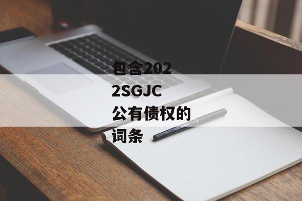 包含2022SGJC公有债权的词条-第1张图片-信托定融返点网