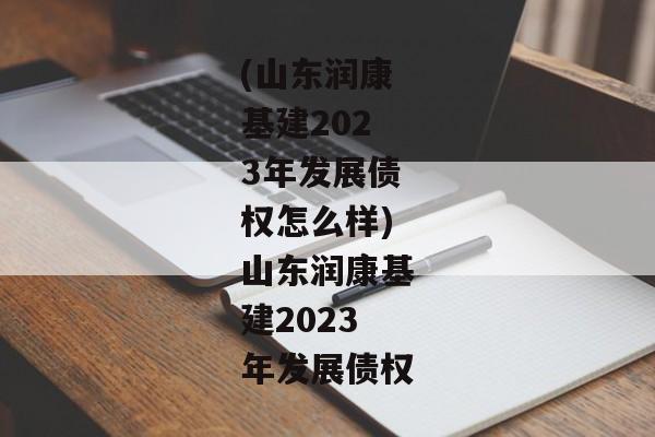 (山东润康基建2023年发展债权怎么样)山东润康基建2023年发展债权-第1张图片-信托定融返点网