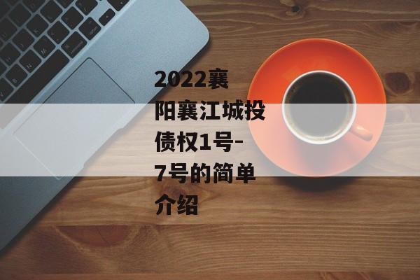 2022襄阳襄江城投债权1号-7号的简单介绍