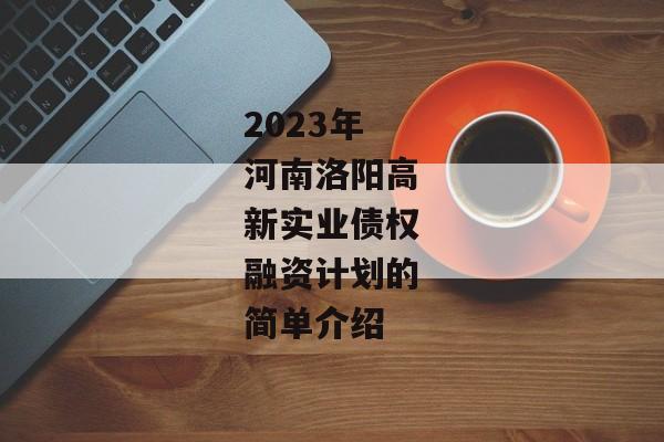 2023年河南洛阳高新实业债权融资计划的简单介绍-第1张图片-信托定融返点网