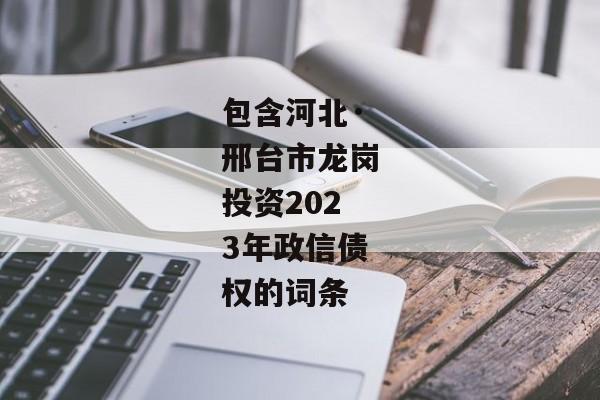 包含河北·邢台市龙岗投资2023年政信债权的词条-第1张图片-信托定融返点网