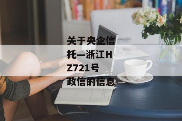 关于央企信托—浙江HZ721号政信的信息