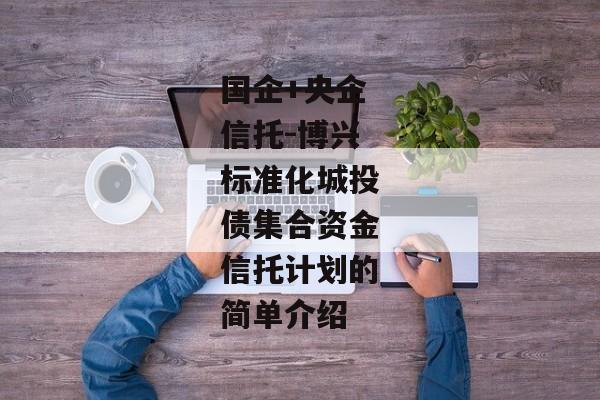 国企+央企信托-博兴标准化城投债集合资金信托计划的简单介绍-第1张图片-信托定融返点网