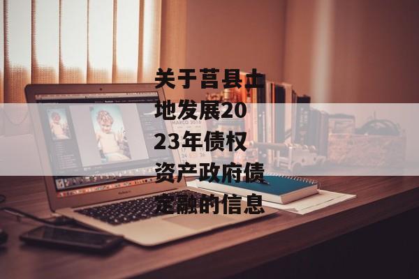 关于莒县土地发展2023年债权资产政府债定融的信息-第1张图片-信托定融返点网