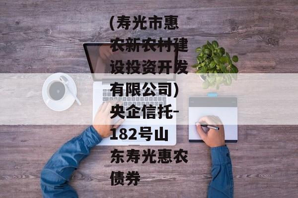 (寿光市惠农新农村建设投资开发有限公司)央企信托-182号山东寿光惠农债券