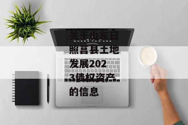 关于山东日照莒县土地发展2023债权资产的信息