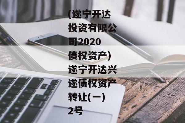 (遂宁开达投资有限公司2020债权资产)遂宁开达兴遂债权资产转让(一)2号-第1张图片-信托定融返点网