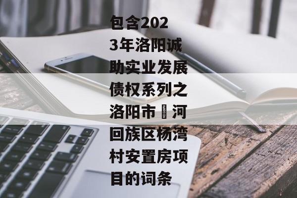 包含2023年洛阳诚助实业发展债权系列之洛阳市瀍河回族区杨湾村安置房项目的词条