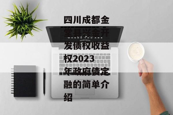 四川成都金堂县兴金开发债权收益权2023年政府债定融的简单介绍-第1张图片-信托定融返点网