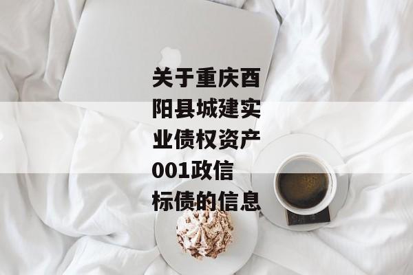 关于重庆酉阳县城建实业债权资产001政信标债的信息-第1张图片-信托定融返点网