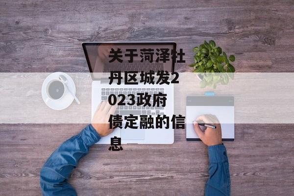 关于菏泽牡丹区城发2023政府债定融的信息