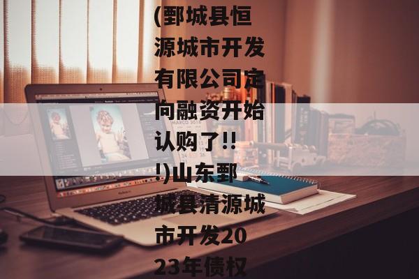 (鄄城县恒源城市开发有限公司定向融资开始认购了!!!)山东鄄城县清源城市开发2023年债权-第1张图片-信托定融返点网