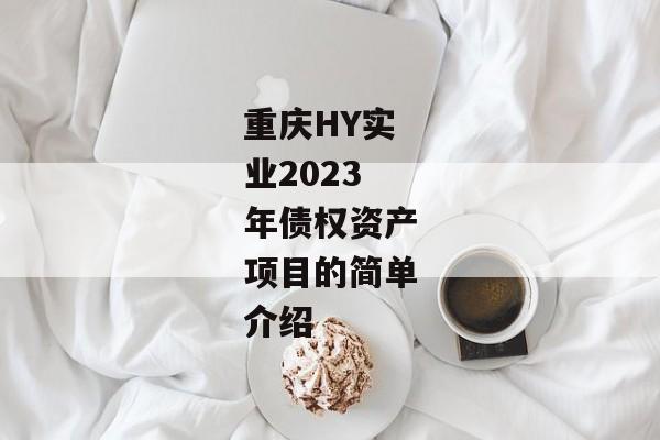 重庆HY实业2023年债权资产项目的简单介绍-第1张图片-信托定融返点网