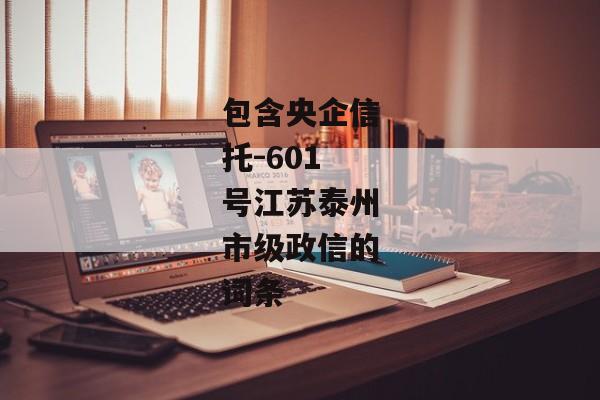 包含央企信托-601号江苏泰州市级政信的词条-第1张图片-信托定融返点网