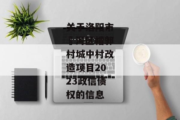 关于洛阳市瀍河区帽郭村城中村改造项目2023政信债权的信息