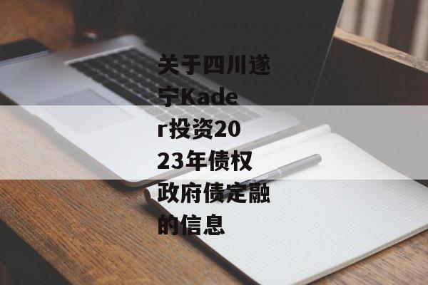 关于四川遂宁Kader投资2023年债权政府债定融的信息