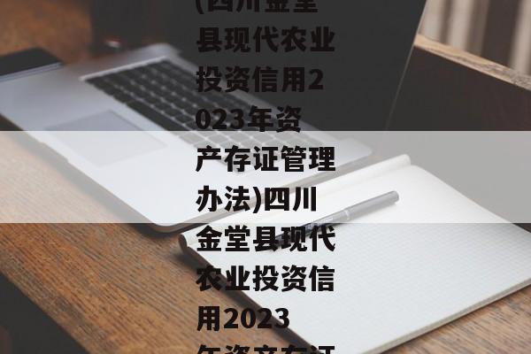 (四川金堂县现代农业投资信用2023年资产存证管理办法)四川金堂县现代农业投资信用2023年资产存证-第1张图片-信托定融返点网