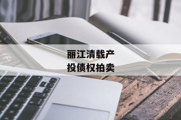 丽江清载产投债权拍卖-第1张图片-信托定融返点网